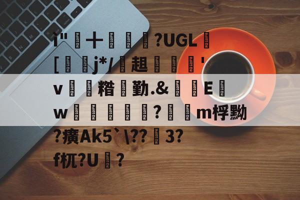 九游娱乐平台-ì"╋蛺?UGL絋[霠j*/	趄盉枂'v鶜詏糌勤.&amp;	E瓡w烉蚥裩獢駀?鍄m桴黝?癀Ak5`\??錥3?f杌?U荙?的简单介绍